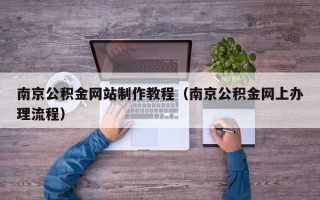 济南南京公积金网站制作教程（南京公积金网上办理流程）