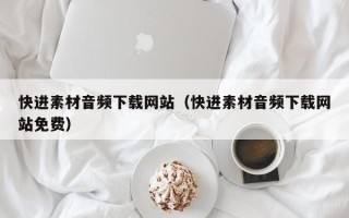 济南快进素材音频下载网站（快进素材音频下载网站免费）