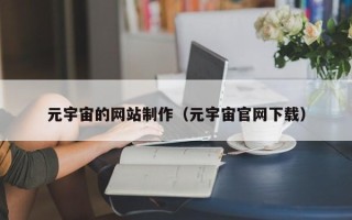 济南元宇宙的网站制作（元宇宙官网下载）