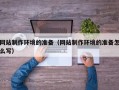 济南网站制作环境的准备（网站制作环境的准备怎么写）