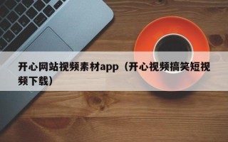 济南开心网站视频素材app（开心视频搞笑短视频下载）