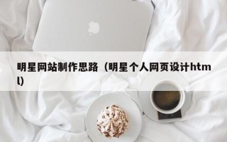济南明星网站制作思路（明星个人网页设计html）