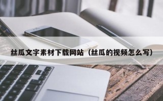 济南丝瓜文字素材下载网站（丝瓜的视频怎么写）