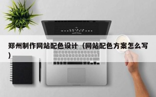 济南郑州制作网站配色设计（网站配色方案怎么写）